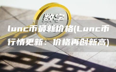 lunc币最新价格 - Lunc币行情更新：价格再创新高